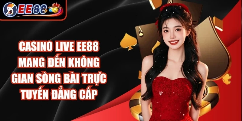 Casino Live EE88 mang đến không gian sòng bài trực tuyến đẳng cấp